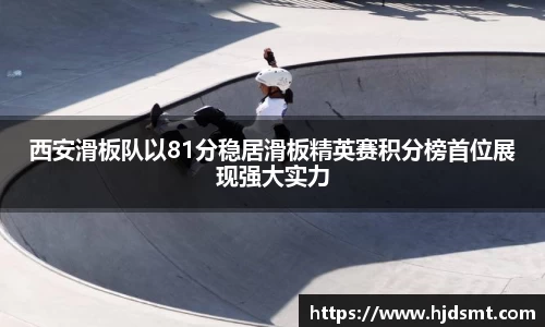 西安滑板队以81分稳居滑板精英赛积分榜首位展现强大实力