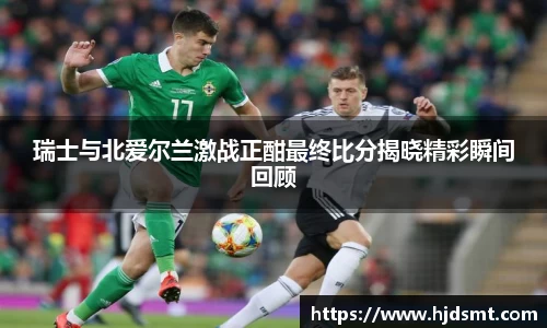 瑞士与北爱尔兰激战正酣最终比分揭晓精彩瞬间回顾