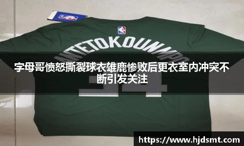 字母哥愤怒撕裂球衣雄鹿惨败后更衣室内冲突不断引发关注